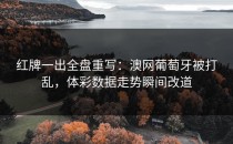 红牌一出全盘重写：澳网葡萄牙被打乱，体彩数据走势瞬间改道