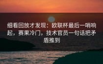 细看回放才发现：欧联杯最后一哨响起，赛果冷门，技术官员一句话把矛盾推到