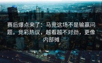 赛后爆点来了：马竞这场不是输赢问题，竞彩热议，越看越不对劲，更像内部摊