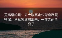 更离谱的是：五大联赛定位球套路藏得深，马竞突然掏出来，一夜之间全变了