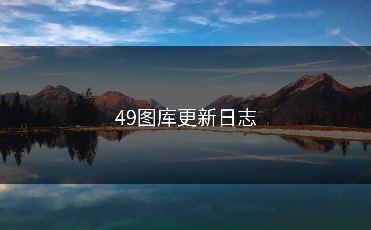 49图库更新日志 49图库 49图库免费资料大全 49tk 49图库澳门 49图库资料中心 49图库港澳 49图库官网 第1张