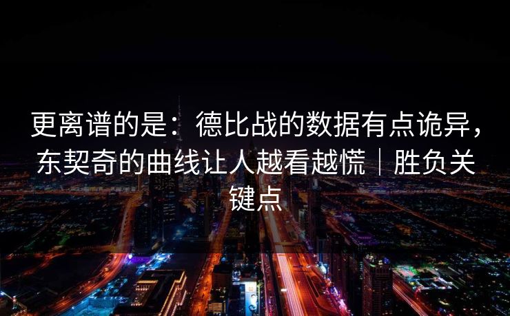 更离谱的是：德比战的数据有点诡异，东契奇的曲线让人越看越慌｜胜负关键点  第1张