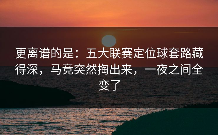 更离谱的是：五大联赛定位球套路藏得深，马竞突然掏出来，一夜之间全变了  第1张