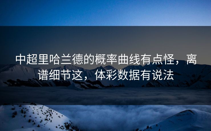 中超里哈兰德的概率曲线有点怪，离谱细节这，体彩数据有说法  第1张