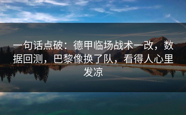 一句话点破：德甲临场战术一改，数据回测，巴黎像换了队，看得人心里发凉  第1张