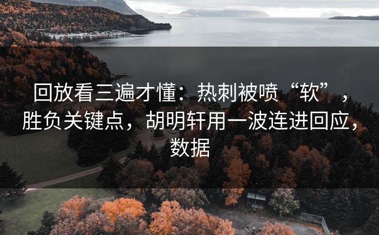 回放看三遍才懂：热刺被喷“软”，胜负关键点，胡明轩用一波连进回应，数据  第1张