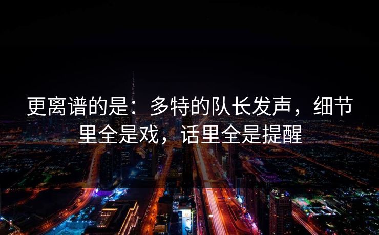 更离谱的是：多特的队长发声，细节里全是戏，话里全是提醒  第1张