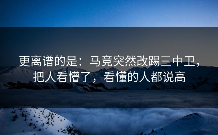 更离谱的是：马竞突然改踢三中卫，把人看懵了，看懂的人都说高  第1张
