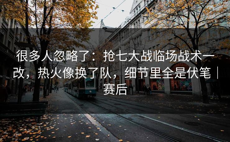 很多人忽略了：抢七大战临场战术一改，热火像换了队，细节里全是伏笔｜赛后  第1张