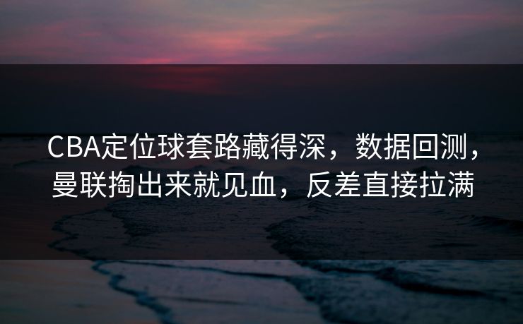 CBA定位球套路藏得深，数据回测，曼联掏出来就见血，反差直接拉满  第1张
