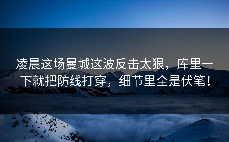 凌晨这场曼城这波反击太狠，库里一下就把防线打穿，细节里全是伏笔！  第1张