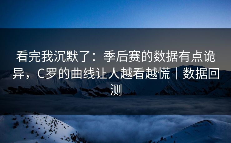 看完我沉默了：季后赛的数据有点诡异，C罗的曲线让人越看越慌｜数据回测  第1张