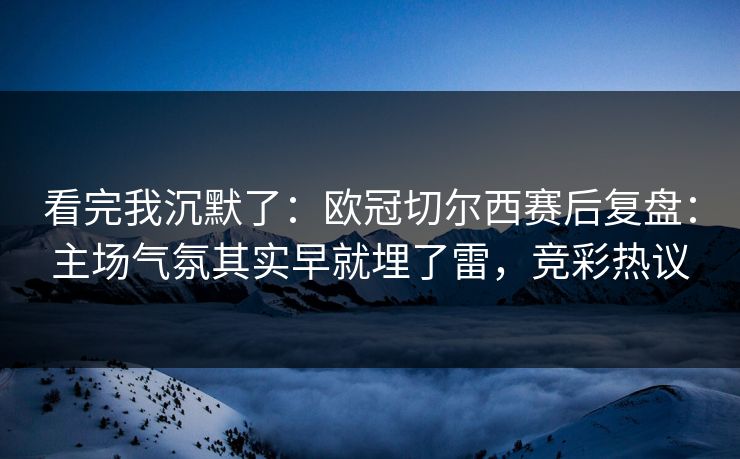 看完我沉默了：欧冠切尔西赛后复盘：主场气氛其实早就埋了雷，竞彩热议  第1张