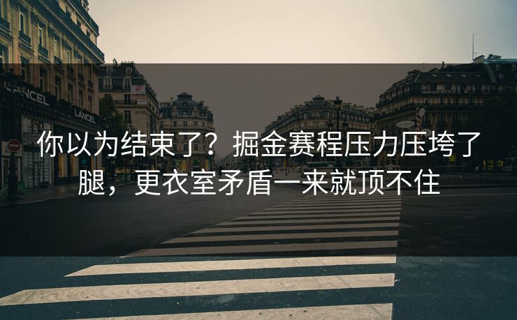 你以为结束了？掘金赛程压力压垮了腿，更衣室矛盾一来就顶不住
