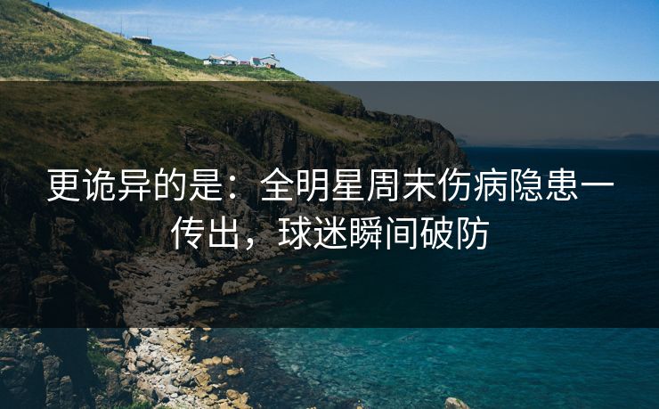 更诡异的是:全明星周末伤病隐患一传出,球迷瞬间破防 第1张 更诡异的是:全明星周末伤病隐患一传出,球迷瞬间破防 第1张
