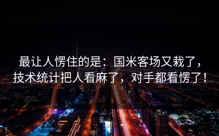 最让人愣住的是:国米客场又栽了,技术统计把人看麻了,对手都看愣了! 第1张 最让人愣住的是:国米客场又栽了,技术统计把人看麻了,对手都看愣了! 第1张