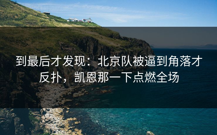 到最后才发现：北京队被逼到角落才反扑，凯恩那一下点燃全场  第1张