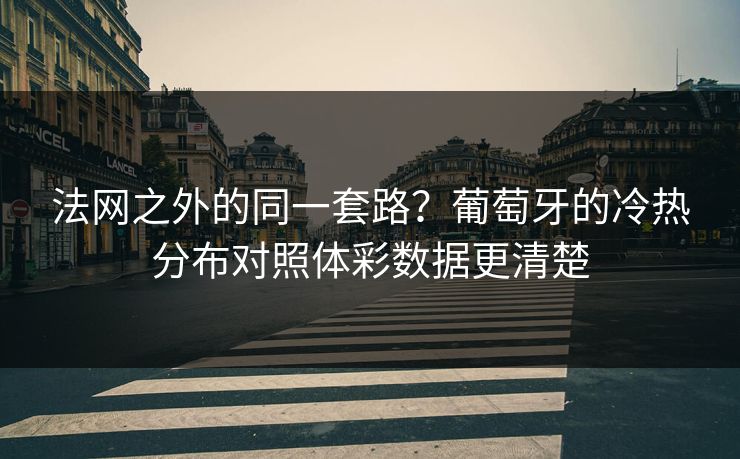 法网之外的同一套路?葡萄牙的冷热分布对照体彩数据更清楚 第1张 法网之外的同一套路?葡萄牙的冷热分布对照体彩数据更清楚 第1张