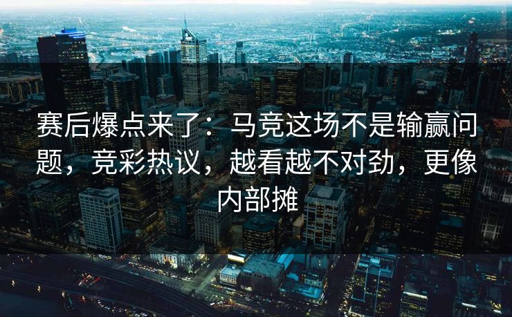 赛后爆点来了:马竞这场不是输赢问题,竞彩热议,越看越不对劲,更像内部摊 第1张 赛后爆点来了:马竞这场不是输赢问题,竞彩热议,越看越不对劲,更像内部摊 第1张