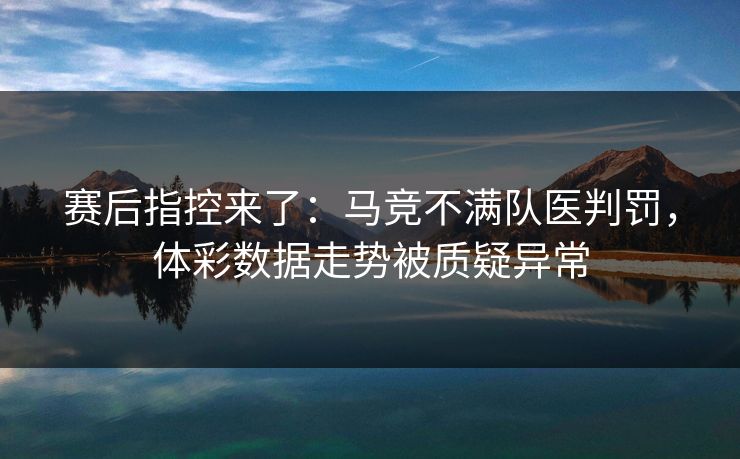 赛后指控来了:马竞不满队医判罚,体彩数据走势被质疑异常 第1张 赛后指控来了:马竞不满队医判罚,体彩数据走势被质疑异常 第1张