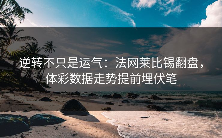 逆转不只是运气:法网莱比锡翻盘,体彩数据走势提前埋伏笔 第1张 逆转不只是运气:法网莱比锡翻盘,体彩数据走势提前埋伏笔 第1张