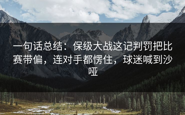 一句话总结:保级大战这记判罚把比赛带偏,连对手都愣住,球迷喊到沙哑 一句话总结:保级大战这记判罚把比赛带偏,连对手都愣住,球迷喊到沙哑